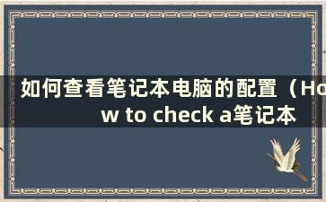 如何查看笔记本电脑的配置（How to check a笔记本电脑的配置）